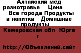 Алтайский мёд разнотравье! › Цена ­ 550 - Все города Продукты и напитки » Домашние продукты   . Кемеровская обл.,Юрга г.